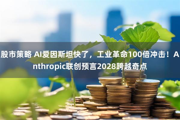 股市策略 AI爱因斯坦快了，工业革命100倍冲击！Anthropic联创预言2028跨越奇点