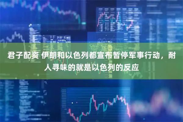君子配资 伊朗和以色列都宣布暂停军事行动，耐人寻味的就是以色列的反应